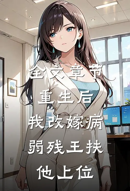 全文章节重生后，我改嫁病弱残王扶他上位