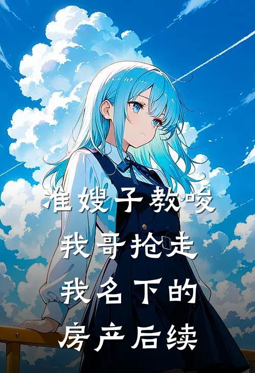 准嫂子教唆我哥抢走我名下的房产后续