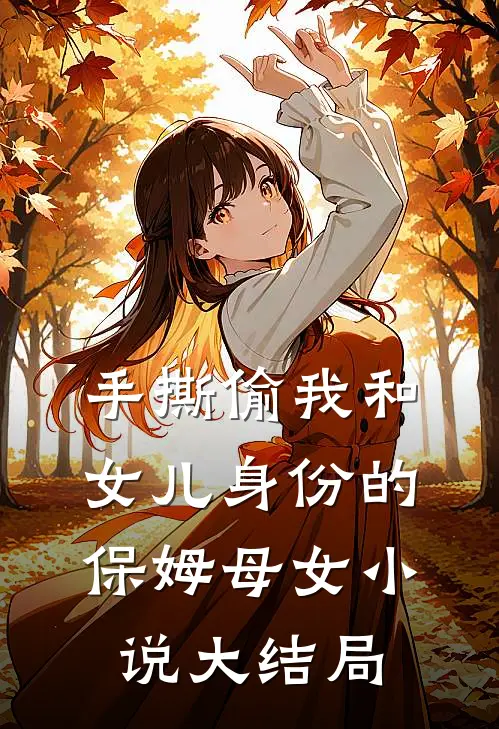 手撕偷我和女儿身份的保姆母女小说大结局
