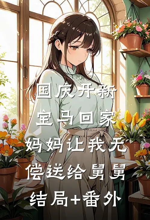 国庆开新宝马回家，妈妈让我无偿送给舅舅结局+番外