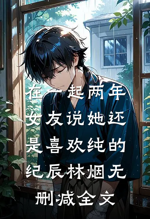 在一起两年，女友说她还是喜欢纯的纪辰林烟无删减全文