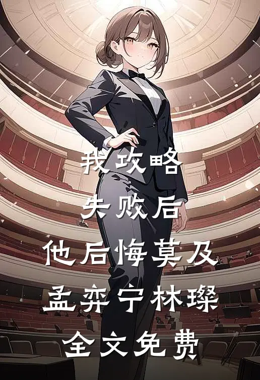 我攻略失败后，他后悔莫及孟弈宁林璨全文免费