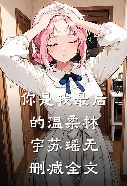 你是我最后的温柔林宇苏瑶无删减全文