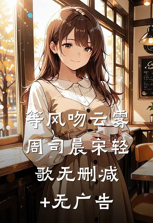 等风吻云雾周司晨宋轻歌无删减+无广告