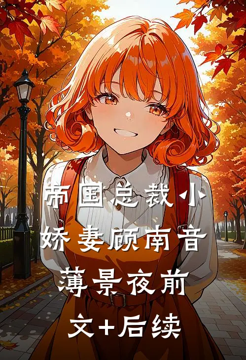 帝国总裁小娇妻顾南音薄景夜前文+后续