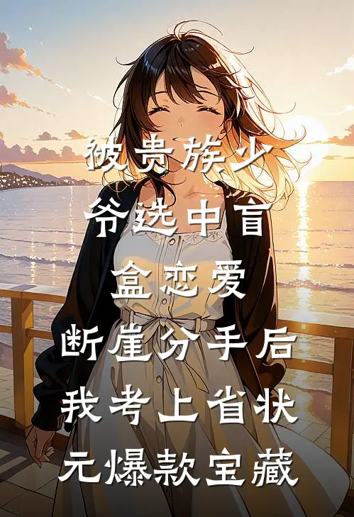 被贵族少爷选中盲盒恋爱，断崖分手后我考上省状元爆款宝藏