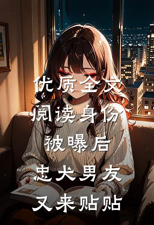 优质全文阅读身份被曝后，忠犬男友又来贴贴
