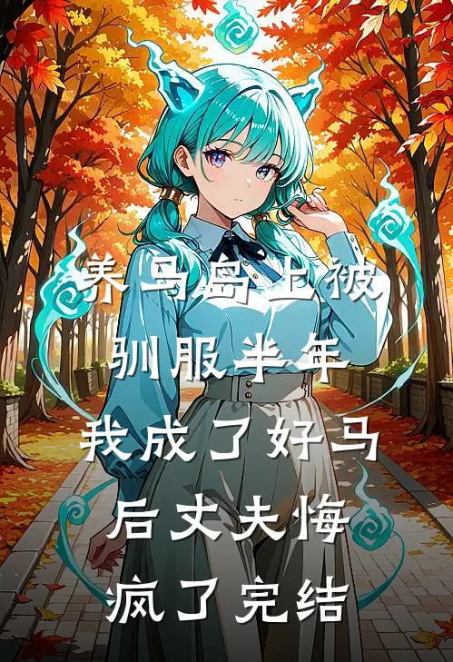 养马岛上被驯服半年，我成了好马后丈夫悔疯了完结
