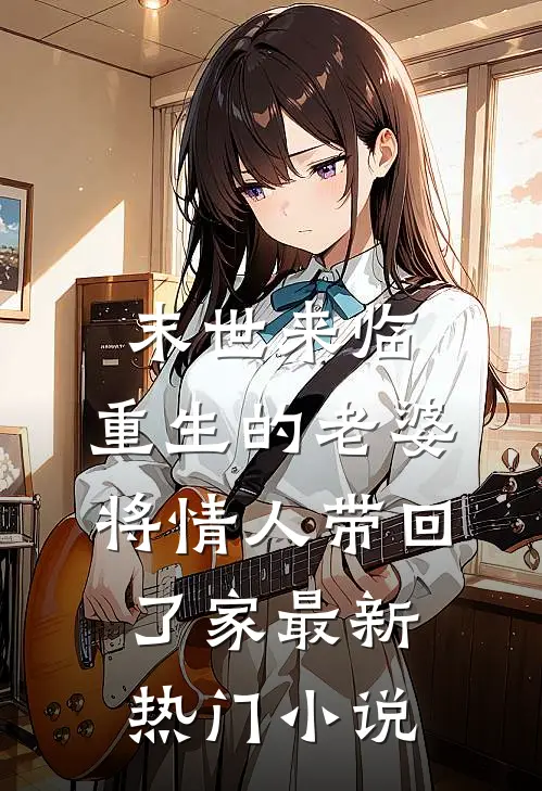 末世来临，重生的老婆将情人带回了家最新热门小说