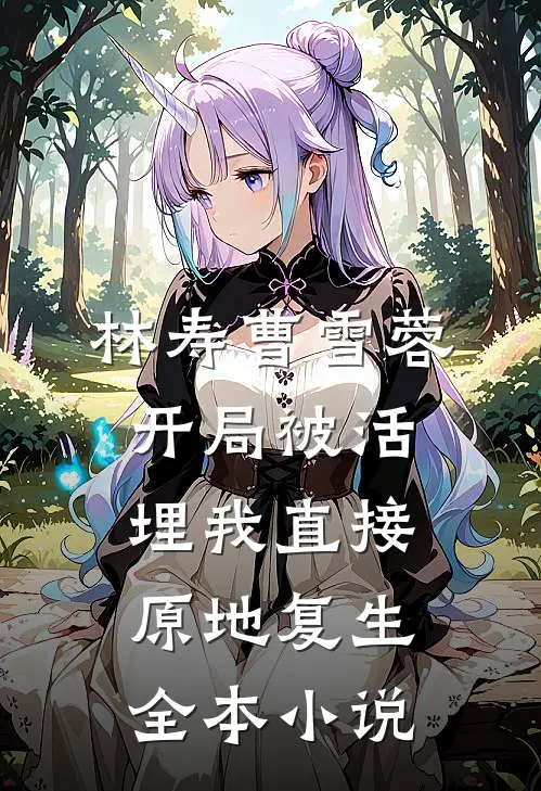 林寿曹雪蓉开局被活埋我直接原地复生全本小说