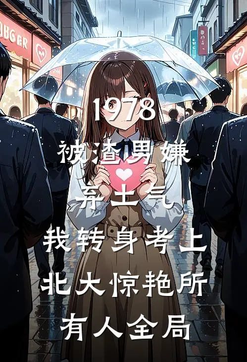 1978：被渣男嫌弃土气，我转身考上北大惊艳所有人全局