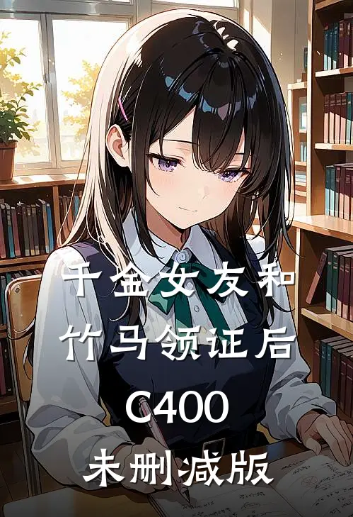 千金女友和竹马领证后C400未删减版