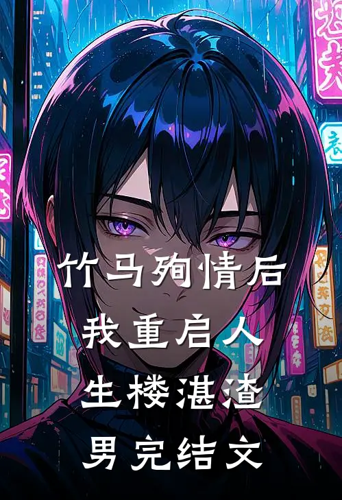 竹马殉情后，我重启人生楼湛渣男完结文