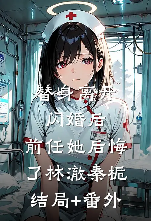 替身离开闪婚后，前任她后悔了林澈秦栀结局+番外
