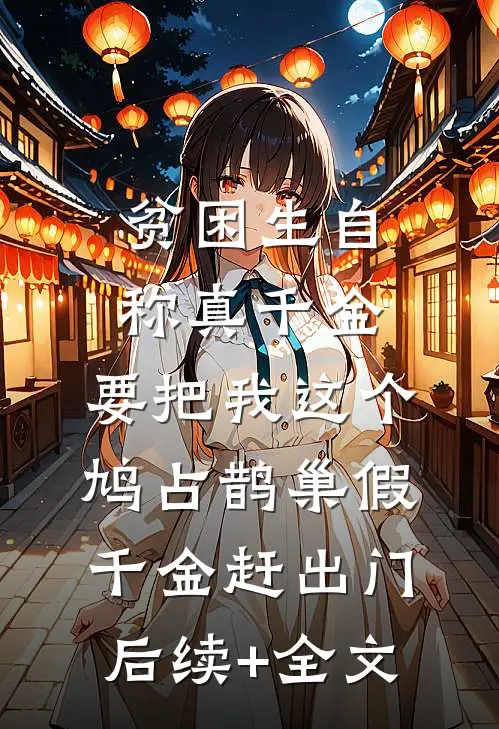 贫困生自称真千金，要把我这个鸠占鹊巢假千金赶出门后续+全文