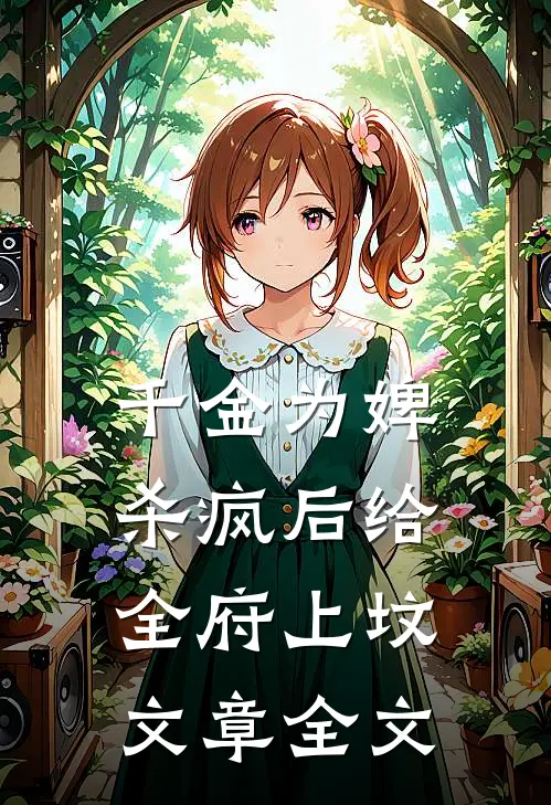 千金为婢，杀疯后给全府上坟文章全文
