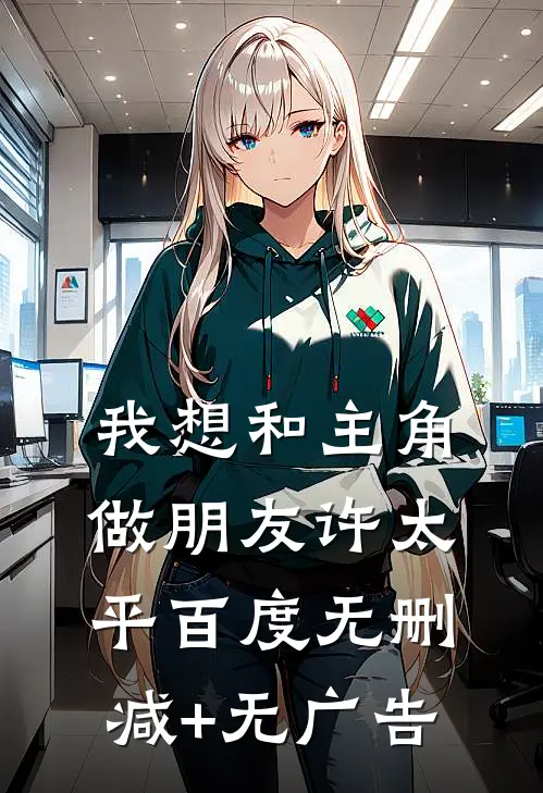 我想和主角做朋友许太平百度无删减+无广告