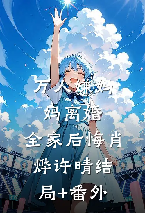 万人嫌妈妈离婚，全家后悔肖烨许晴结局+番外