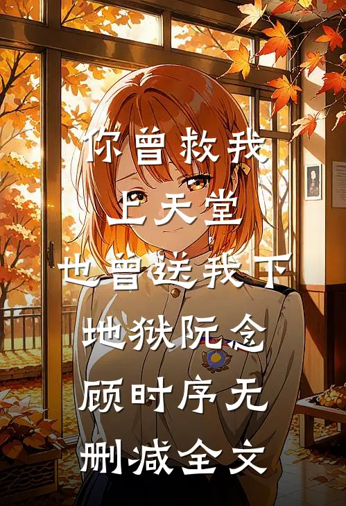 你曾救我上天堂，也曾送我下地狱阮念顾时序无删减全文