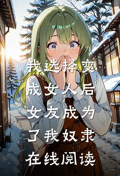 我选择变成女人后，女友成为了我奴隶在线阅读