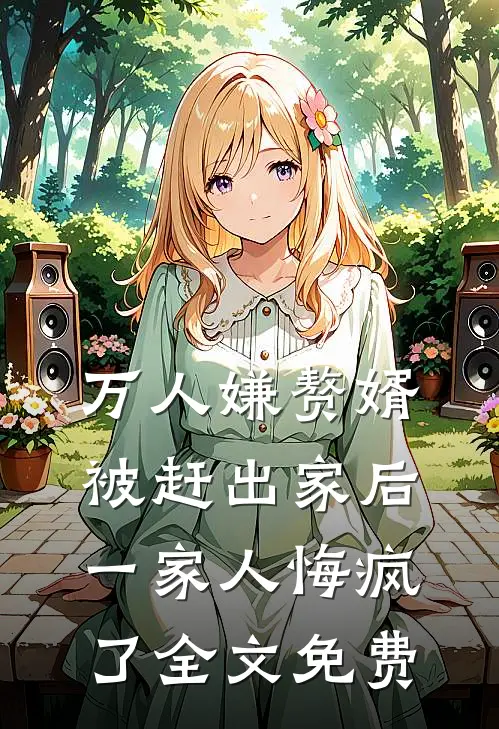 万人嫌赘婿被赶出家后，一家人悔疯了全文免费
