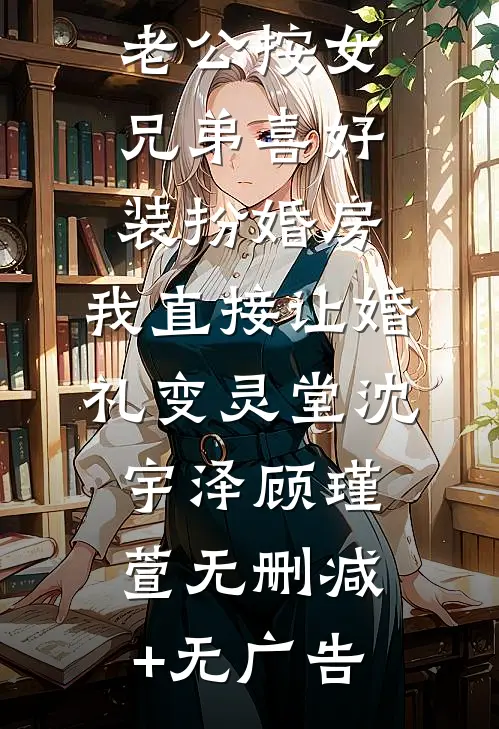老公按女兄弟喜好装扮婚房，我直接让婚礼变灵堂沈宇泽顾瑾萱无删减+无广告