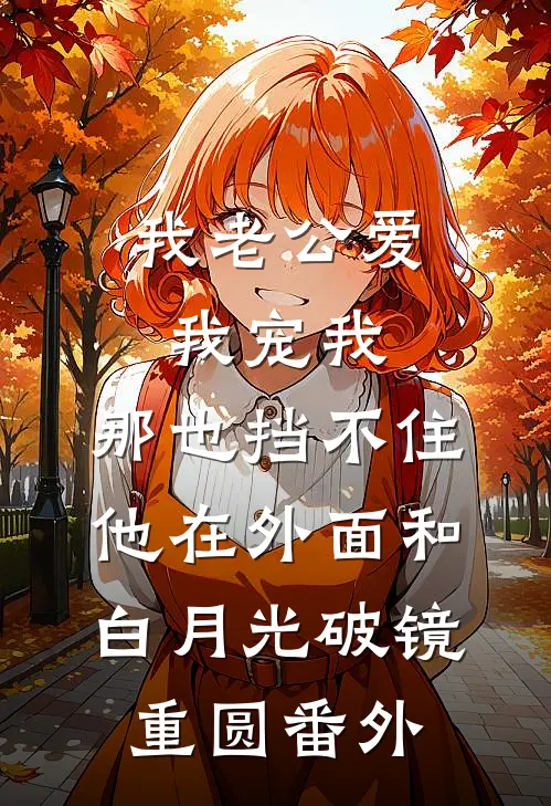 我老公爱我宠我，那也挡不住他在外面和白月光破镜重圆 番外