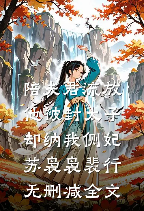 陪夫君流放，他被封太子却纳我侧妃苏袅袅裴行无删减全文