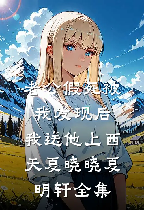 老公假死被我发现后，我送他上西天夏晓晓夏明轩 全集