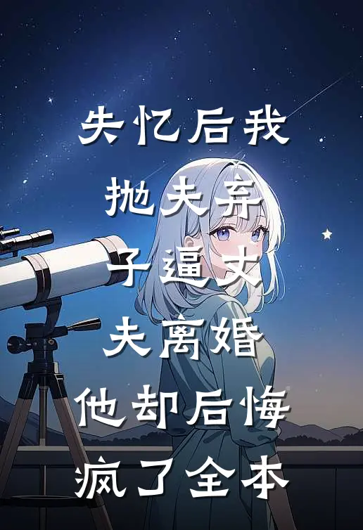 失忆后我抛夫弃子逼丈夫离婚，他却后悔疯了全本