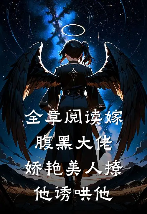 全章阅读嫁腹黑大佬，娇艳美人撩他诱哄他
