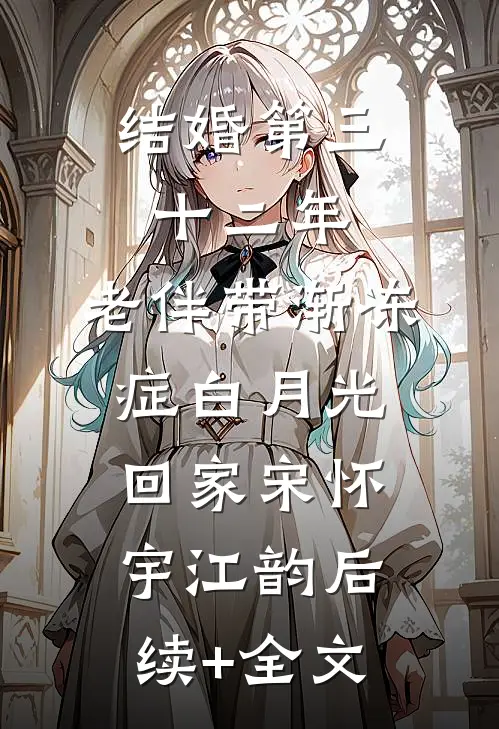 结婚第三十二年，老伴带渐冻症白月光回家宋怀宇江韵后续+全文