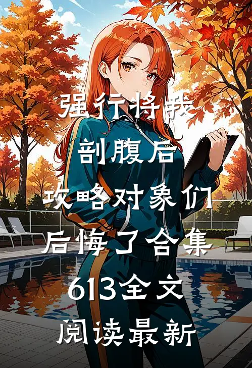 强行将我剖腹后，攻略对象们后悔了合集613全文阅读最新