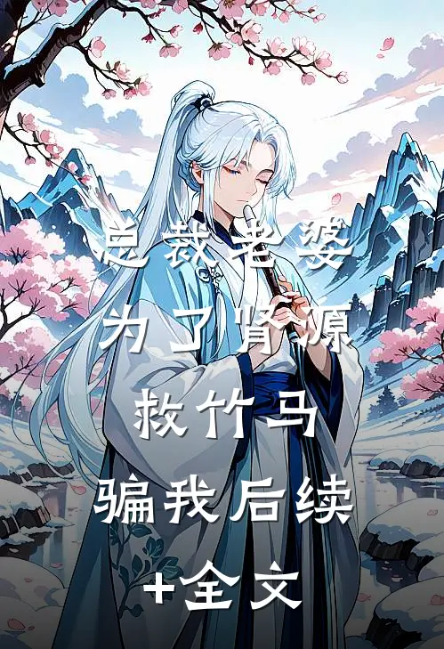 总裁老婆为了肾源救竹马，骗我后续+全文