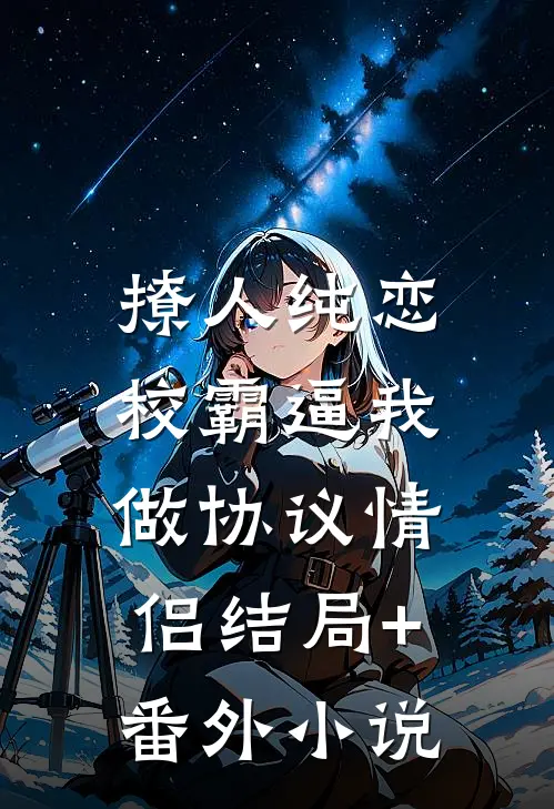 撩人纯恋：校霸逼我做协议情侣结局+番外小说