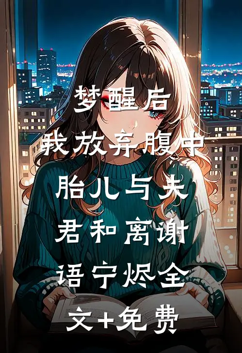 梦醒后，我放弃腹中胎儿与夫君和离谢语宁烬全文+免费