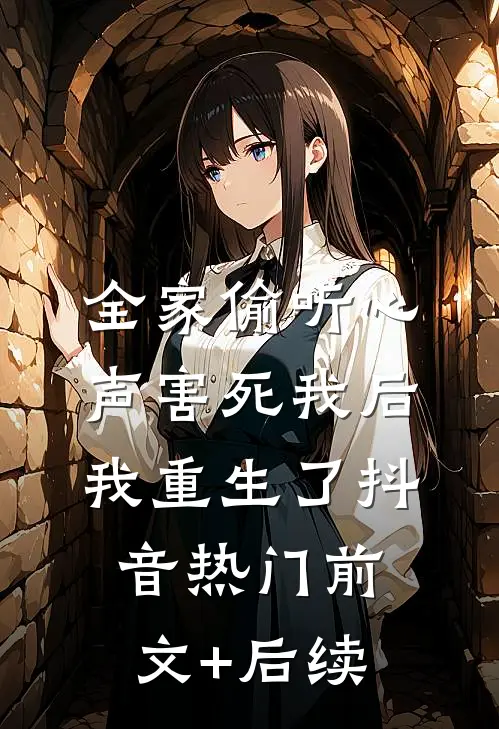 全家偷听心声害死我后，我重生了抖音热门前文+后续