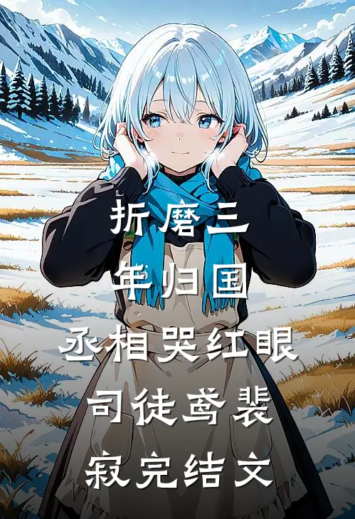 折磨三年归国，丞相哭红眼司徒鸢裴寂完结文