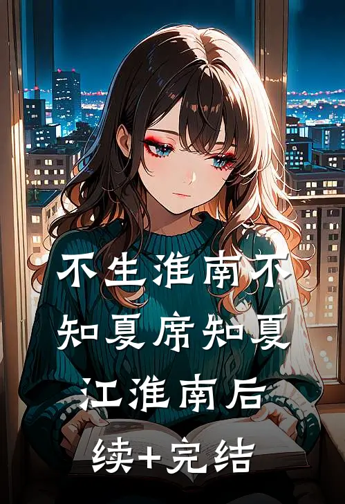 不生淮南不知夏席知夏江淮南后续+完结