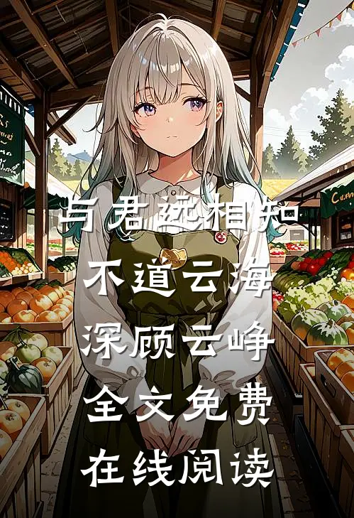 与君远相知，不道云海深顾云峥全文免费在线阅读