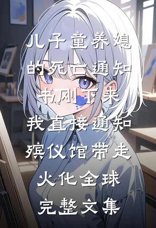 儿子童养媳的死亡通知书刚下来，我直接通知殡仪馆带走火化全球完整文集