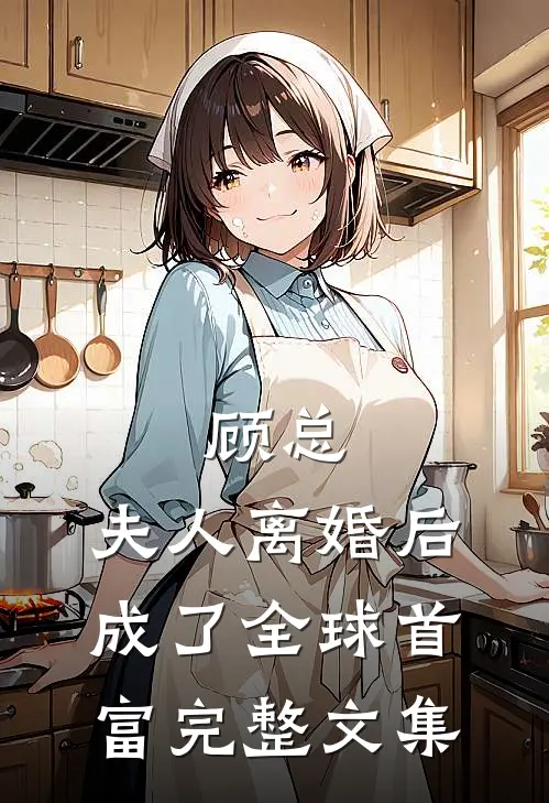 顾总，夫人离婚后成了全球首富完整文集