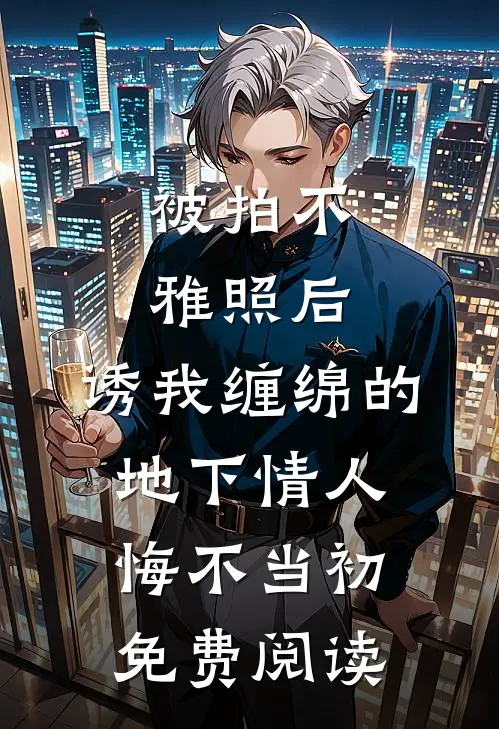 被拍不雅照后，诱我缠绵的地下情人悔不当初免费阅读