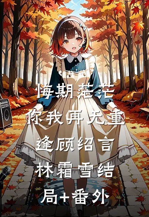 悔期茫茫，你我再无重逢顾绍言林霜雪结局+番外