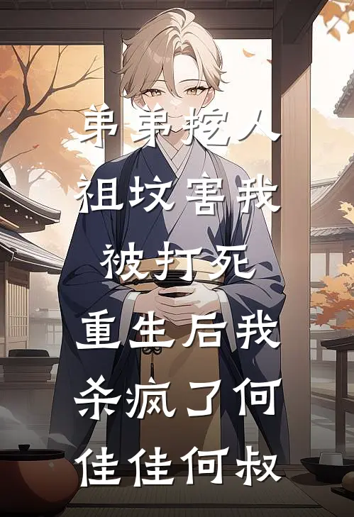 弟弟挖人祖坟害我被打死，重生后我杀疯了何佳佳何叔