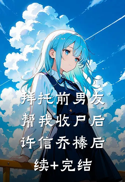 拜托前男友帮我收尸后许信乔榛后续+完结