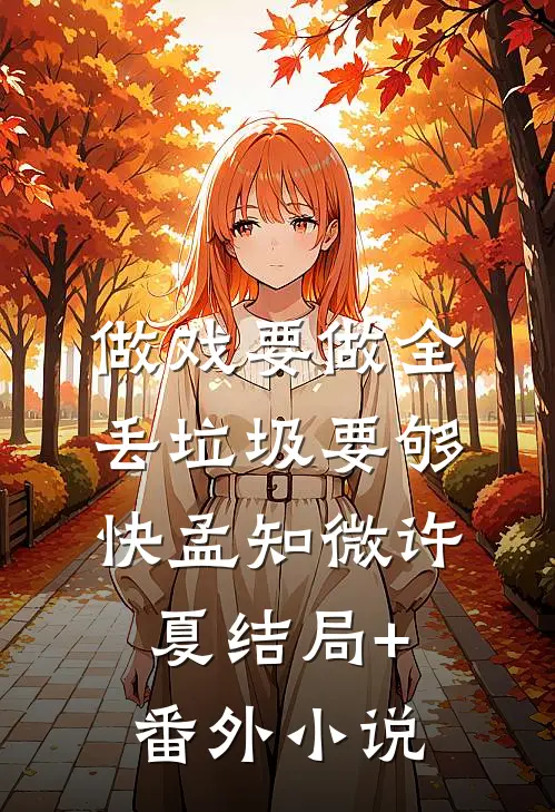 做戏要做全，丢垃圾要够快孟知微许夏结局+番外小说