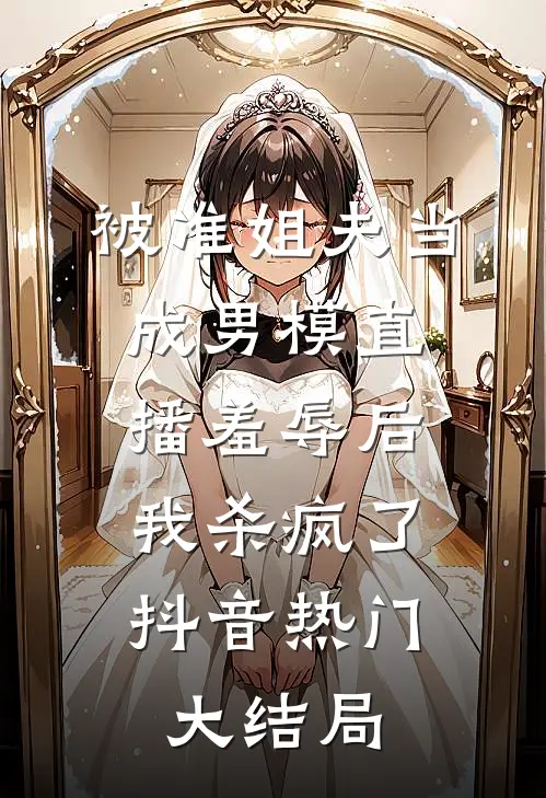 被准姐夫当成男模直播羞辱后，我杀疯了抖音热门大结局