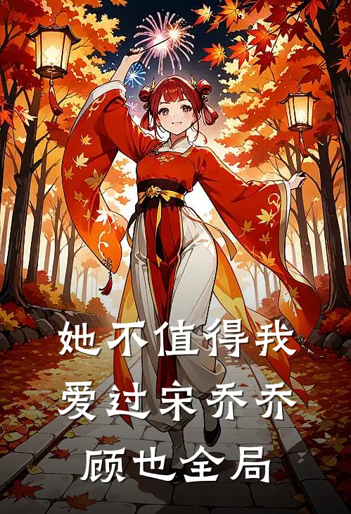 她不值得我爱过宋乔乔顾也全局
