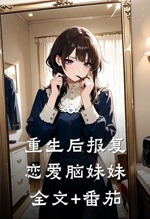 重生后报复恋爱脑妹妹全文+番茄